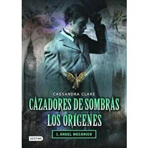 Cazadores de Sombras Los Origenes, 1. Angel Mecanico: Clockword Angel (the Infernal Devices Series ' 1), Paperback - Cassandra Clare imagine