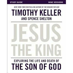 Jesus the King Study Guide: Exploring the Life and Death of the Son of God, Paperback - Timothy Keller imagine