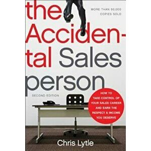 The Accidental Salesperson: How to Take Control of Your Sales Career and Earn the Respect and Income You Deserve, Paperback - Chris Lytle imagine