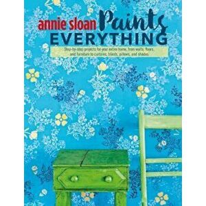 Annie Sloan Paints Everything: Step-By-Step Projects for Your Entire Home, from Walls, Floors, and Furniture, to Curtains, Blinds, Pillows, and Shade, imagine