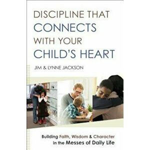 Discipline That Connects with Your Child's Heart: Building Faith, Wisdom, and Character in the Messes of Daily Life, Paperback - Jim Jackson imagine