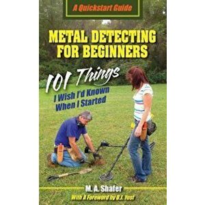 Metal Detecting for Beginners: 101 Things I Wish I'd Known When I Started, Paperback - M. A. Shafer imagine
