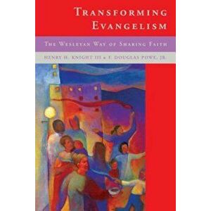 Transforming Evangelilsm: The Wesleyan Way of Sharing Faith, Paperback - Henry H. Knight III imagine