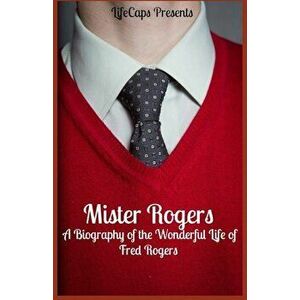 Mister Rogers: A Biography of the Wonderful Life of Fred Rogers, Paperback - Jennifer Warner imagine