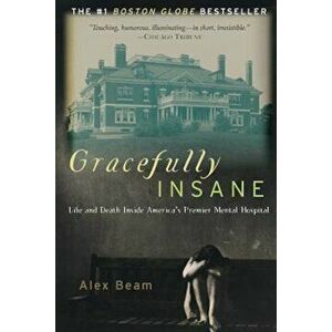 Gracefully Insane: The Rise and Fall of America's Premier Mental Hospital, Paperback - Alex Beam imagine