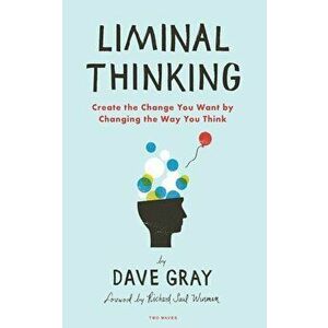 Liminal Thinking: Create the Change You Want by Changing the Way You Think, Paperback - Dave Gray imagine