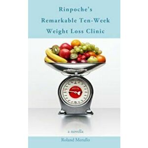 Rinpoche's Remarkable Ten-Week Weight Loss Clinic, Paperback - Roland Merullo imagine