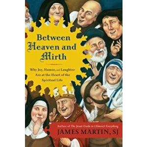 Between Heaven and Mirth: Why Joy, Humor, and Laughter Are at the Heart of the Spiritual Life, Paperback - James Martin imagine