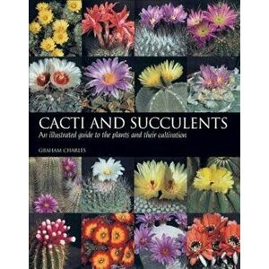 Cacti and Succulents: An Illustrated Guide to the Plants and Their Cultivation, Paperback - Graham Charles imagine