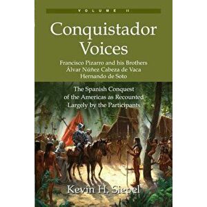 Conquistador Voices (Vol II): The Spanish Conquest of the Americas as Recounted Largely by the Participants, Paperback - Kevin H. Siepel imagine