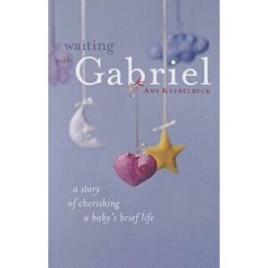 Waiting with Gabriel: A Story of Cherishing a Baby's Brief Life, Paperback - Amy Kuebelbeck imagine