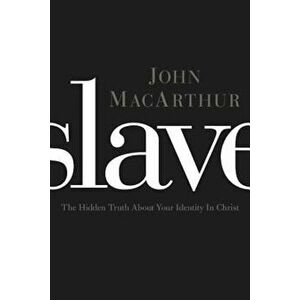 Slave: The Hidden Truth about Your Identity in Christ, Paperback - John F. MacArthur imagine