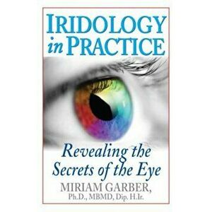 Iridology in Practice: Revealing the Secrets of the Eye, Paperback - Miriam Garber imagine