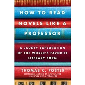 How to Read Novels Like a Professor: A Jaunty Exploration of the World's Favorite Literary Form, Paperback - Thomas C. Foster imagine
