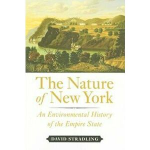 The Nature of New York: An Environmental History of the Empire State, Hardcover - David Stradling imagine