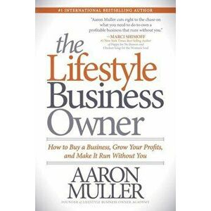 The Lifestyle Business Owner: How to Buy a Business, Grow Your Profits, and Make It Run Without You, Paperback - Aaron Muller imagine
