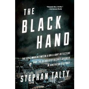 The Black Hand: The Epic War Between a Brilliant Detective and the Deadliest Secret Society in American History, Paperback - Stephan Talty imagine