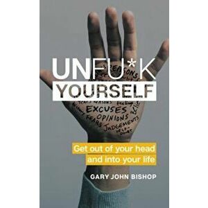 Unfu*k Yourself: Get Out of Your Head and Into Your Life, Hardcover - Gary John Bishop imagine