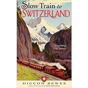 Slow Train to Switzerland: One Tour, Two Trips, 150 Years and a World of Change Apart, Paperback - Diccon Bewes imagine