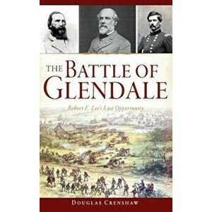 The Battle of Glendale: Robert E. Lee S Lost Opportunity, Hardcover - Douglas Crenshaw imagine