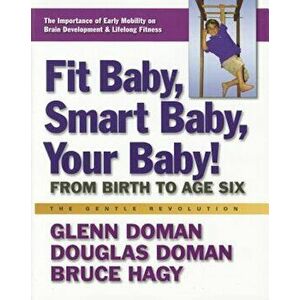 Fit Baby, Smart Baby, Your Baby!: From Birth to Age Six, Paperback - Glenn Doman imagine