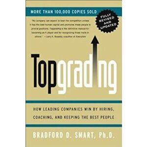 Topgrading (Revised PHP Edition): How Leading Companies Win by Hiring, Coaching and Keeping the Best People, Hardcover - Bradford D. Smart imagine