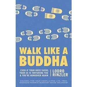 Walk Like a Buddha: Even If Your Boss Sucks, Your Ex Is Torturing You, and You're Hungover Again, Paperback - Lodro Rinzler imagine