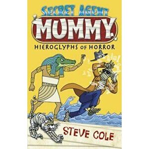 Secret Agent Mummy: The Hieroglyphs of Horror, Paperback - Steve Cole imagine