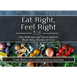 Eat Right, Feel Right: Over 80 Recipes and Tips to Improve Mood, Sleep, Attention & Focus, Paperback - Leslie Korn imagine