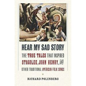 Hear My Sad Story: The True Tales That Inspired ''Stagolee, '' ''John Henry, '' and Other Traditional American Folk Songs, Hardcover - Richard Polenberg imagine