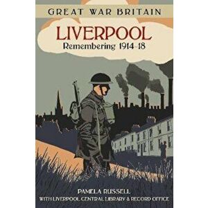 Great War Britain Liverpool: Remembering 1914-18, Paperback - Pamela Russell imagine