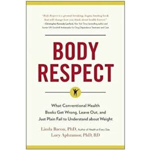 Body Respect: What Conventional Health Books Get Wrong, Leave Out, and Just Plain Fail to Understand about Weight, Paperback - Linda Bacon imagine