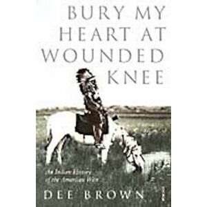 Bury My Heart At Wounded Knee, Paperback - Dee Brown imagine