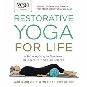Yoga Journal Presents Restorative Yoga for Life: A Relaxing Way to de-Stress, Re-Energize, and Find Balance, Paperback - Gail Boorstein Grossman imagine
