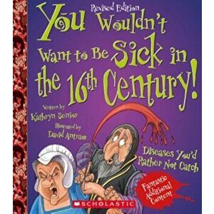 You Wouldn't Want to Be Sick in the 16th Century! (Revised Edition), Paperback - Kathryn Senior imagine