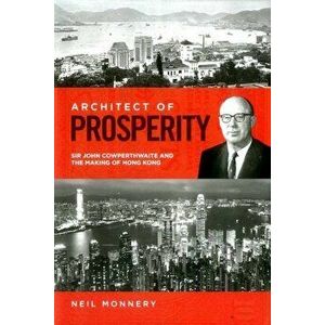 Architect of Prosperity: Sir John Cowperthwaite and the Making of Hong Kong, Hardcover - Neil Monnery imagine