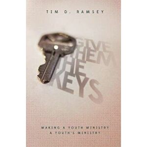 Give Them the Keys: Making a Youth Ministry a Youth's Ministry, Paperback - Tim Ramsey imagine