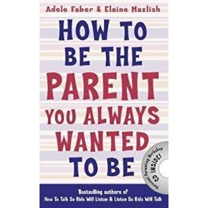 How to Be the Parent You Always Wanted to Be, Paperback - Adele Faber imagine