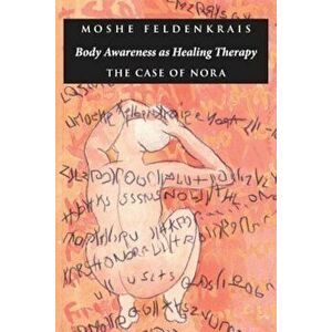 Body Awareness as Healing Therapy: The Case of Nora, Paperback - Moshe Feldenkrais imagine