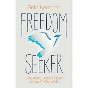 Freedom Seeker: Live More. Worry Less. Do What You Love., Paperback - Beth Kempton imagine