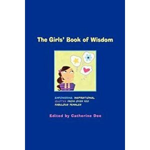 The Girls' Book of Wisdom: Empowering, Inspirational Quotes from Over 400 Fabulous Females, Paperback - Catherine Dee imagine