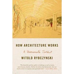 How Architecture Works: A Humanist's Toolkit, Paperback - Witold Rybczynski imagine