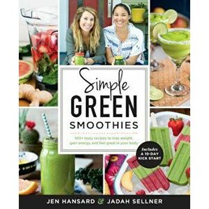 Simple Green Smoothies: 100+ Tasty Recipes to Lose Weight, Gain Energy, and Feel Great in Your Body, Paperback - Jen Hansard imagine