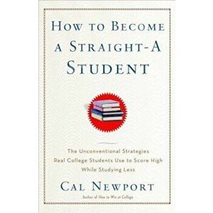 How to Become a Straight-A Student: The Unconventional Strategies Real College Students Use to Score High While Studying Less, Paperback - Cal Newport imagine