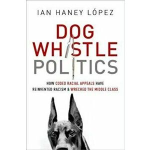 Dog Whistle Politics: How Coded Racial Appeals Have Reinvented Racism and Wrecked the Middle Class, Paperback - Ian Haney Lopez imagine