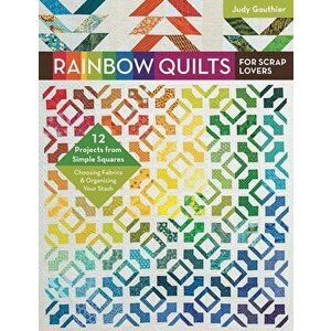 Rainbow Quilts for Scrap Lovers: 12 Projects from Simple Squares - Choosing Fabrics & Organizing Your Stash, Paperback - Judy Gauthier imagine