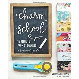 Charm School--18 Quilts from 5'' Squares: A Beginner's Guide, Paperback - Vanessa Goertzen imagine