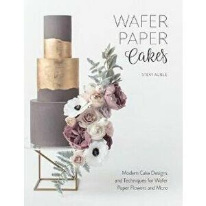 Wafer Paper Cakes: Modern Cake Designs and Techniques for Wafer Paper Flowers and More, Paperback - Stevi Auble imagine