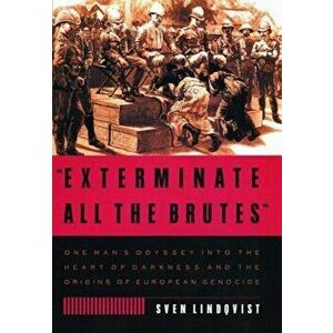 Exterminate All the Brutes: One Man's Odyssey Into the Heart of Darkness and the Origins of European Genocide, Paperback - Sven Lindqvist imagine