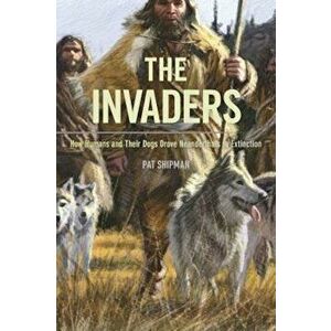 The Invaders: How Humans and Their Dogs Drove Neanderthals to Extinction, Paperback - Pat Shipman imagine